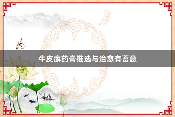 牛皮癣药膏推选与治愈有蓄意