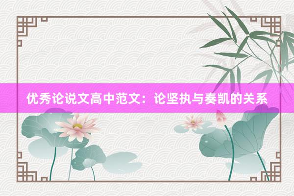 优秀论说文高中范文：论坚执与奏凯的关系