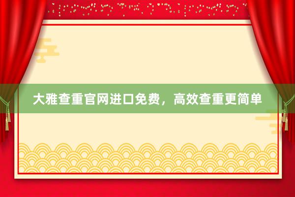 大雅查重官网进口免费，高效查重更简单