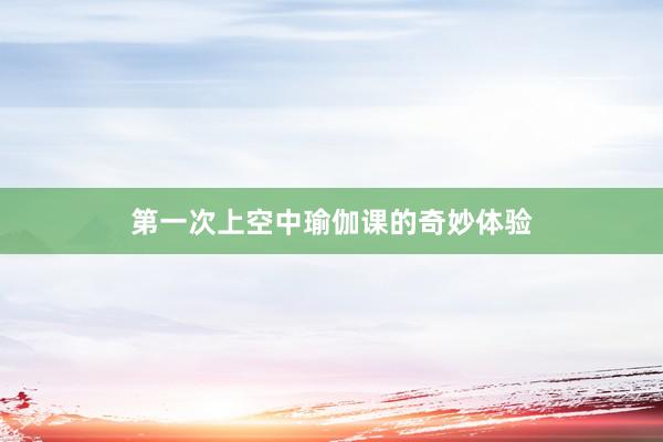 第一次上空中瑜伽课的奇妙体验